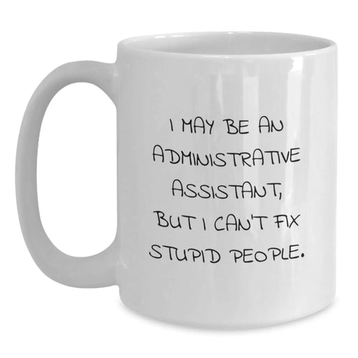 Funny Administrative Assistant Gifts from Friends, Humorous White Coffee Mug for Birthday - I May Be An Administrative Assistant, But I Can't Fix Stupid People. Gifts for Administrative Assistant - Main