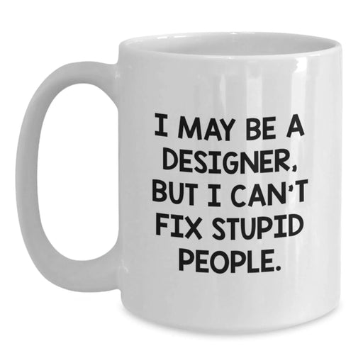Designer Gifts from Friends Funny White Coffee Mug I May Be A Designer, But I Can't Fix Stupid People. Gifts for Men or Women - Main