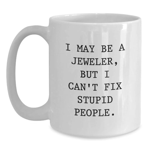 Funny Jeweler Gifts from Friends - White Coffee Mug for Birthday - I May Be A Jeweler, But I Can't Fix Stupid People. - Gifts for Jeweler - Main