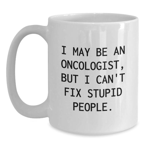 Funny Oncologist Gifts for Men - Gifts from Family - White Coffee Mug - 'I May Be An Oncologist, But I Can't Fix Stupid People' Christmas Unique Gifts - Main
