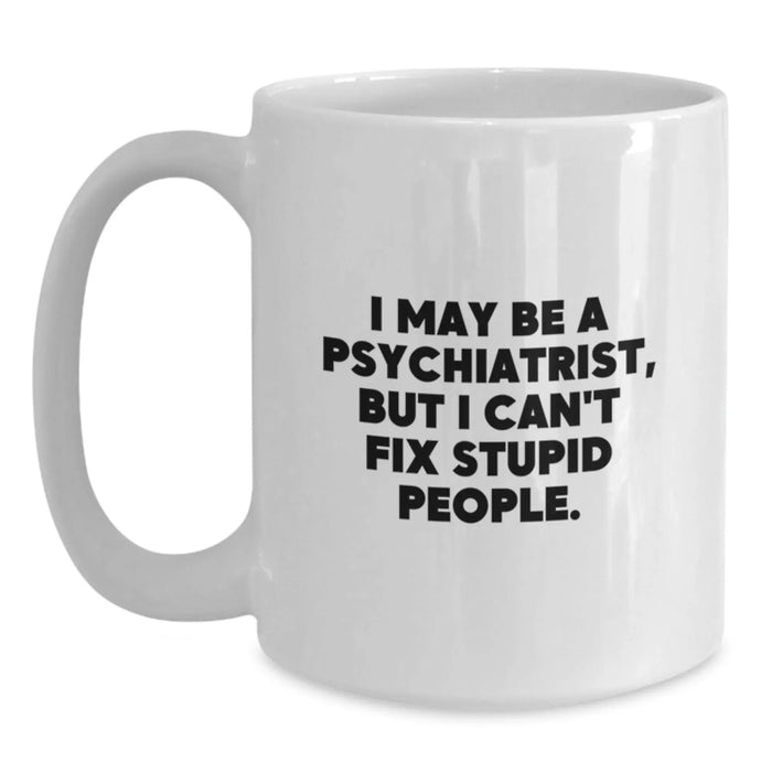 Psychiatrist Humor Mug, Funny White Coffee Mug for Birthday Unique Gifts, I May Be A Psychiatrist, But I Can't Fix Stupid People., Gifts from Friends or Family, Gifts for Psychiatrists - Main