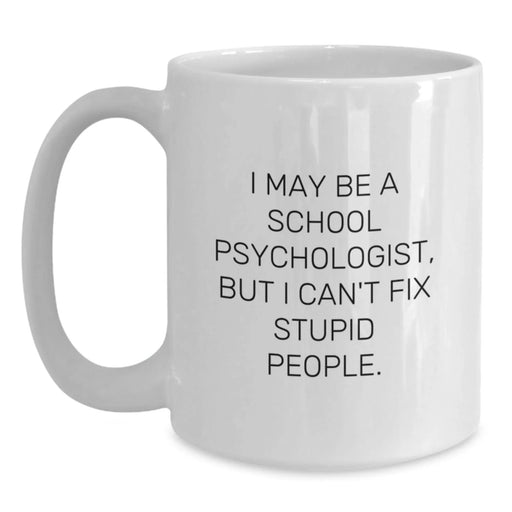 Funny School Psychologist Gifts from Friends, Coworkers, or Family - White Coffee Mug, 'I May Be A School Psychologist, But I Can't Fix Stupid People.' - Main
