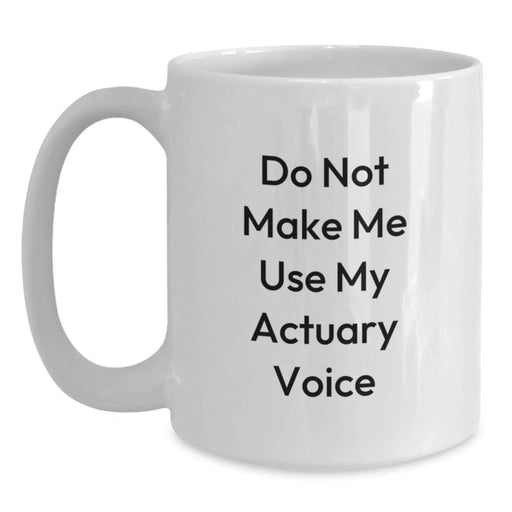 Funny Actuary Gifts for Men Friends Coworkers Family - White Coffee Mug Do Not Make Me Use My Actuary Voice - Main