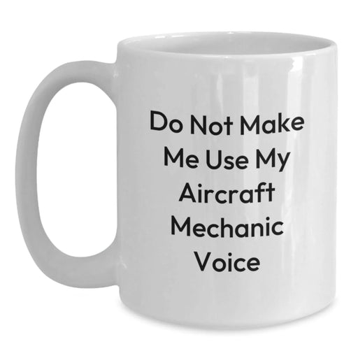 Funny Aircraft Mechanic Gifts - Do Not Make Me Use My Aircraft Mechanic Voice - White Coffee Mug for Birthday, Gifts from Friends to Aircraft Mechanic, Gifts for Men, Unique Birthday Unique Gifts - Main