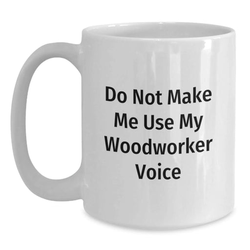 Funny Woodworker Gifts from Family, White Coffee Mugs for Woodworker, Do Not Make Me Use My Woodworker Voice Christmas Unique - Main