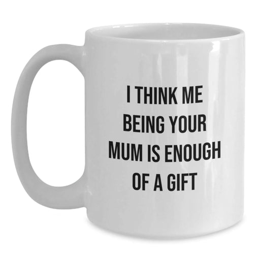 Funny Mum Gifts from Men, Women to Mum for Christmas Unique Gifts - White Coffee Mug 'I Think Me Being Your Mum Is Enough Of A Gift' - Main