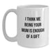 Funny Mum Gifts from Men, Women to Mum for Christmas Unique Gifts - White Coffee Mug 'I Think Me Being Your Mum Is Enough Of A Gift' - Main