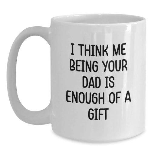 Funny White Coffee Mugs Gifts from Family for Dad - I Think Me Being Your Dad Is Enough Of A Gift - Main