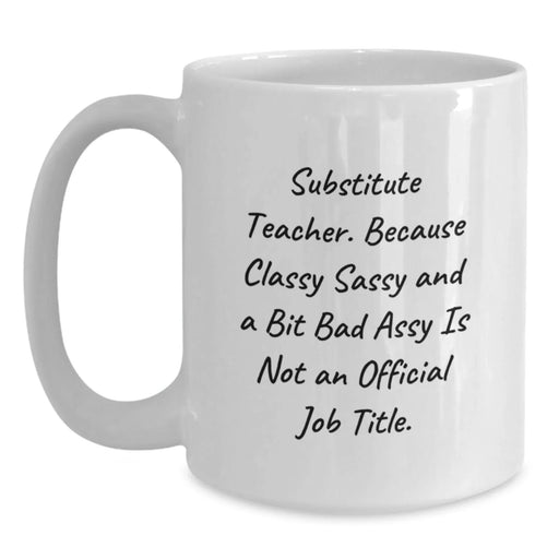 Funny Substitute Teacher Gifts for Men from Coworkers - White Coffee Mug with 'Substitute Teacher. Because Classy Sassy And A Bit Fearlessy Is Not An Official Job Title.' - Main