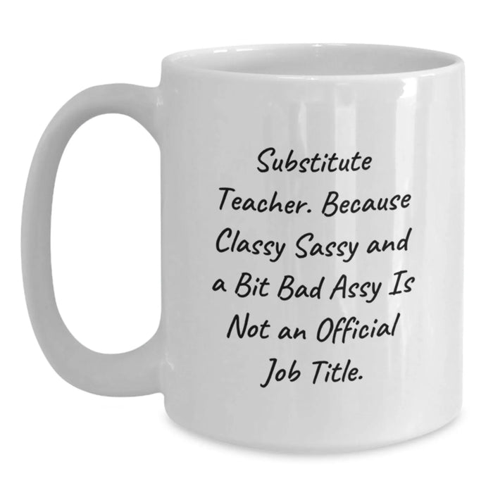 Funny Substitute Teacher Gifts for Men from Coworkers - White Coffee Mug with 'Substitute Teacher. Because Classy Sassy And A Bit Fearlessy Is Not An Official Job Title.' - Main