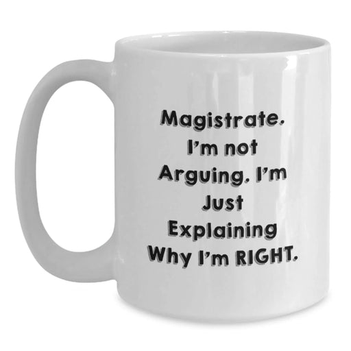 Funny Magistrate Gifts from Friends for Christmas Unique Presents - White Coffee Mug with 'I'm Not Arguing. I'm Just Explaining Why I'm Right.' Quote - Main