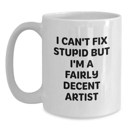 Funny Artist Gifts from Friends for Christmas - White Coffee Mug, I Can't Fix Stupid But I'm A Fairly Decent Artist Quote, Artist Mug, Unique Christmas Unique Gifts - Main