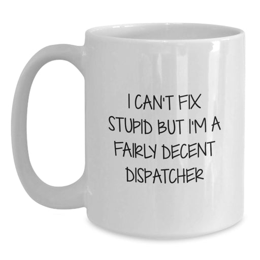 Funny Dispatcher Gifts for Men Women Friends Coworkers - Dispatcher White Coffee Mug - I Can't Fix Stupid But I'm A Fairly Decent Dispatcher Christmas Unique Gifts - Main