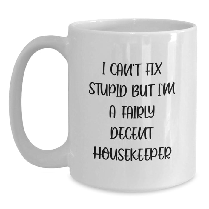 Funny Housekeeper Gifts - Gifts from Friends, Women, Coworkers - Valentine's Unique White Coffee Mug 'I Can't Fix Stupid But I'm A Fairly Decent Housekeeper' - Main