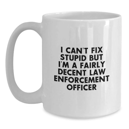 Funny Christmas Unique Gifts for Law Enforcement Officer Men from Family - White Coffee Mug - 'I Can't Fix Stupid But I'm A Fairly Decent Law Enforcement Officer' - Main