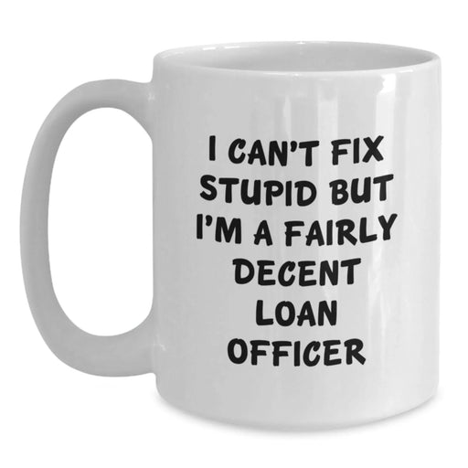Funny Loan Officer Gifts, I Can't Fix Stupid But I'm A Fairly Decent Loan Officer Quote, White Coffee Mug for Loan Officer, Valentine's Unique Gifts from Friends - Main