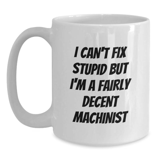 Funny Machinist Gifts for Men - White Coffee Mug - I Can't Fix Stupid But I'm A Fairly Decent Machinist Valentine's Unique - Main