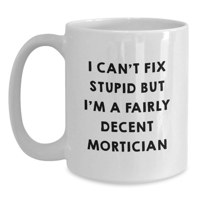 Funny Mortician Gifts for Men Women Friends Coworkers - I Can't Fix Stupid But I'm A Fairly Decent Mortician White Coffee Mug - Main