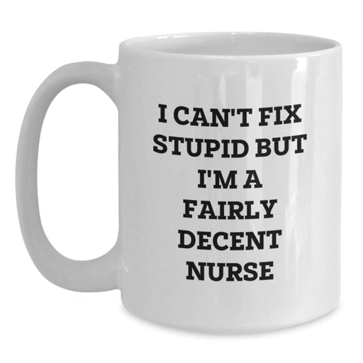 Funny Nurse Gifts from Men, Women, or Friends to Nurses on Valentine's Unique - White Coffee Mug with 'I Can't Fix Stupid But I'm A Fairly Decent Nurse' Quote - Main