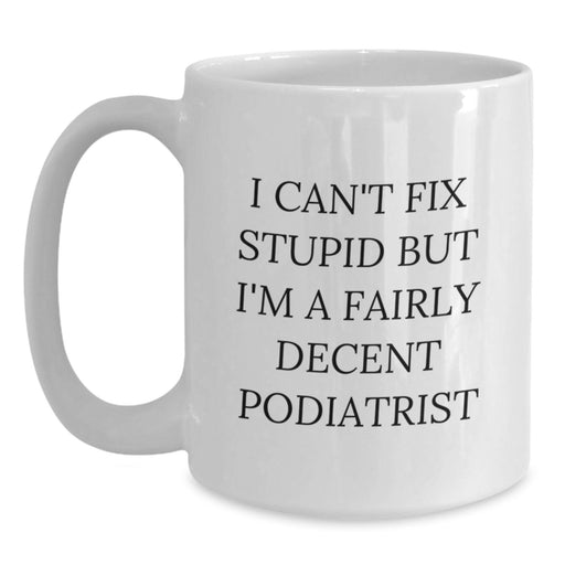 Funny Gift Ideas for Podiatrist Friends and Family - I Can't Fix Stupid But I'm A Fairly Decent Podiatrist White Coffee Mug - Main