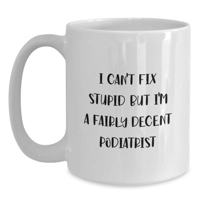 Funny Podiatrist Gifts from Friends, Unique Valentine's Unique Gifts for Podiatrist, White Coffee Mug with 'I Can't Fix Stupid But I'm A Fairly Decent Podiatrist' Quote - Main