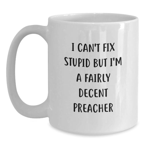 Funny Preacher Gifts from Men to Friends, Unique Valentine's Unique Gifts for Preacher, White Coffee Mug with 'I Can't Fix Stupid But I'm A Fairly Decent Preacher' - Main