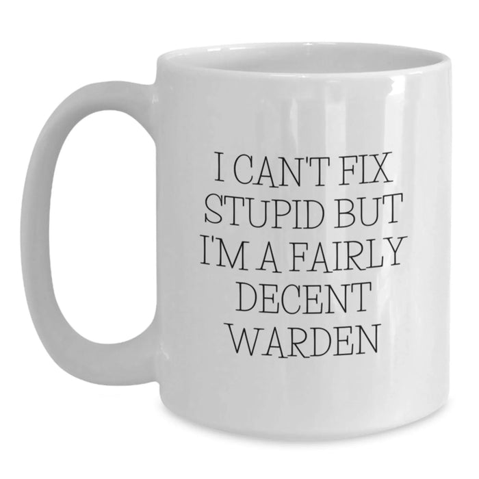 Funny Warden Gifts for Men - 'I Can't Fix Stupid But I'm A Fairly Decent Warden' White Coffee Mug, Birthday Unique Gifts from Friends - Main