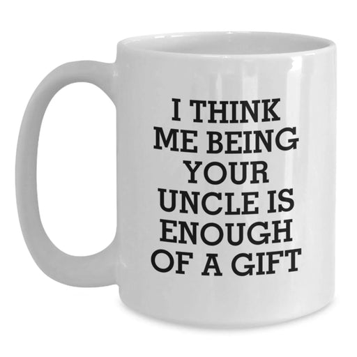 Funny Uncle Birthday Unique Gift, 'I Think Me Being Your Uncle Is Enough Of A Gift', 11oz or 15oz White Coffee Mug, Gifts from Family or Friends - Main