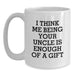 Funny Uncle Birthday Unique Gift, 'I Think Me Being Your Uncle Is Enough Of A Gift', 11oz or 15oz White Coffee Mug, Gifts from Family or Friends - Main
