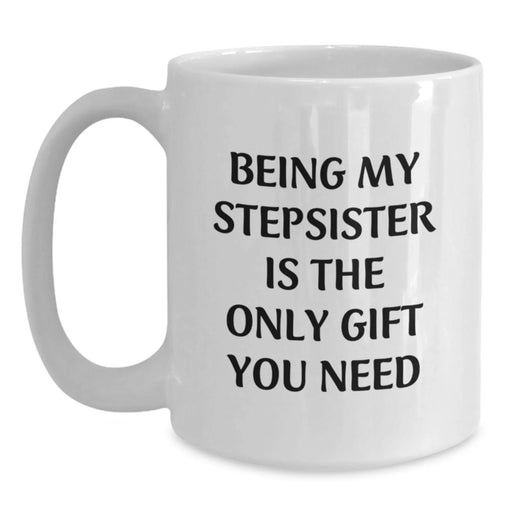 Funny Stepsister Gifts from Men to Women Unique White Coffee Mugs for Stepsisters - Being My Stepsister Is The Only Gift You Need - Christmas Unique Gifts - Main