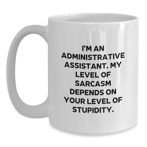 Funny Administrative Assistant Gifts from Friends - White Coffee Mug, 'I'm An Administrative Assistant. My Level Of Sarcasm Depends On Your Level Of Stupidity.' - Main