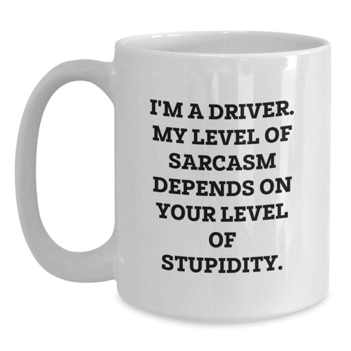 Funny Driver Gifts from Friends for Valentine's Unique White Coffee Mug - I'm A Driver. My Level Of Sarcasm Depends On Your Level Of Stupidity. - Main