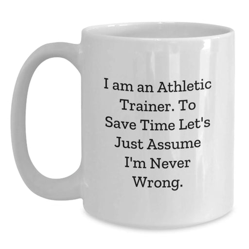 Funny Athletic Trainer Gifts for Men, White Coffee Mug, Perfect Birthday Unique Gift from Friends, 'I Am An Athletic Trainer. To Save Time Let's Just Assume I'm Never Wrong.' - Main