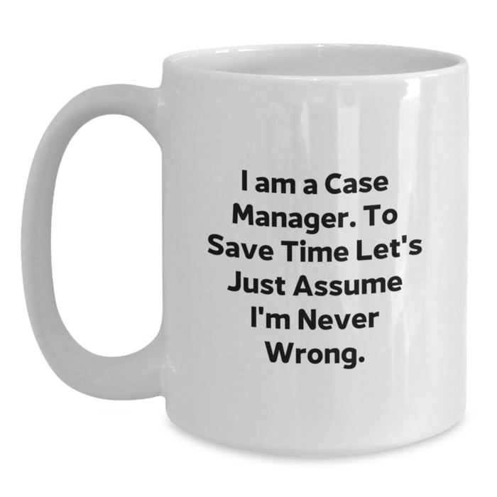 Funny Case Manager Gifts, Unique White Coffee Mug for Dad, I Am A Case Manager. To Save Time Let's Just Assume I'm Never Wrong. Father's Day Unique Gift - Main