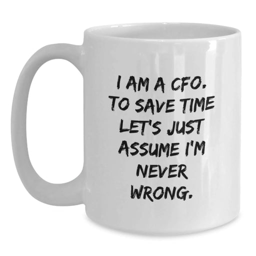 Funny CFO Gifts for Men - White Coffee Mug - 'I Am A Cfo. To Save Time Let's Just Assume I'm Never Wrong.' - Main