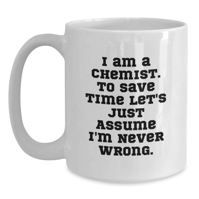 Funny Chemist Gifts from Dad, White Coffee Mug for Him, 'I Am A Chemist. To Save Time Let's Just Assume I'm Never Wrong.' Quote on Father's Day - Main