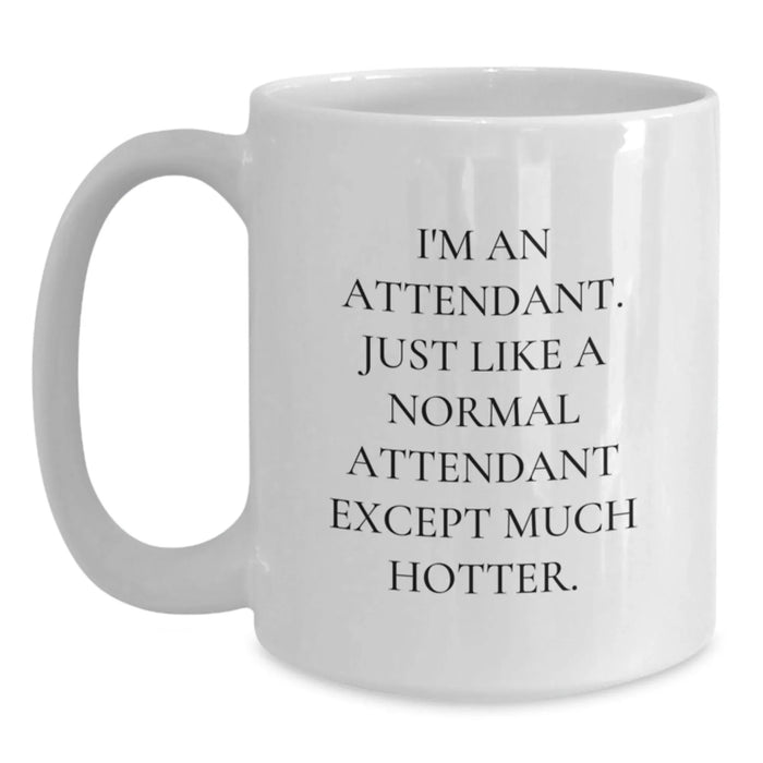 Funny Attendant Gifts - White Coffee Mug for Graduation - 'I'm An Attendant. Just Like A Normal Attendant Except Much Hotter.' - Main
