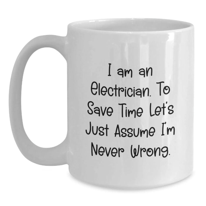 Funny Electrician Gift, Birthday Unique Gifts for Men, White Coffee Mug, 'I Am An Electrician. To Save Time Let's Just Assume I'm Never Wrong.' Mug - Main