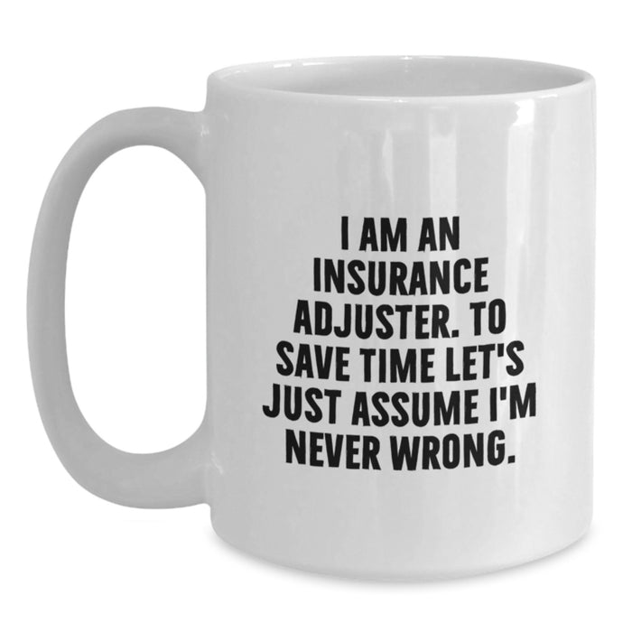 Funny Insurance Adjuster Gifts for Men from Friends - White Coffee Mug - 'I Am An Insurance Adjuster. To Save Time Let's Just Assume I'm Never Wrong.' - Main