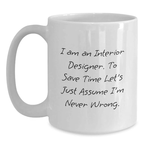 Funny Interior Designer Gifts for Men - White Coffee Mug - I Am An Interior Designer. To Save Time Let's Just Assume I'm Never Wrong. - Unique Birthday Unique Gifts from Friends to Family - Main