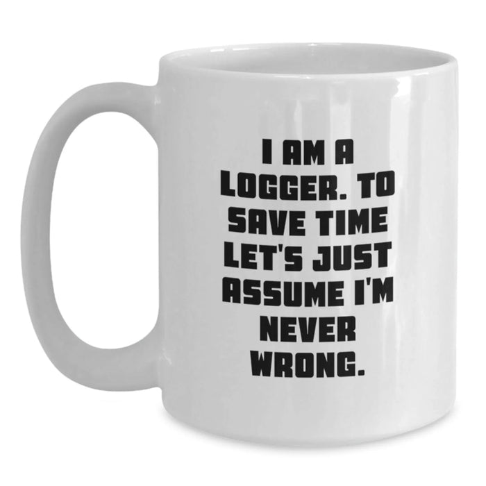 Funny Logger Unique Gifts for Birthday, Personalized White Coffee Mug, 'I Am A Logger To Save Time Let's Just Assume I'm Never Wrong' Funny Quote, Gifts from Men to Logger Friends and Family - Main