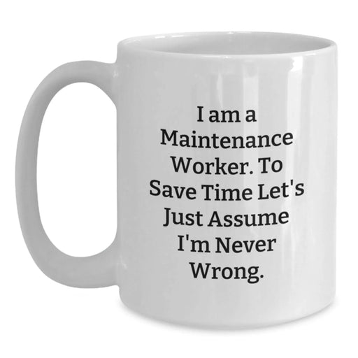 Funny Maintenance Worker Gifts for Men, White Coffee Mug for Maintenance Worker - 'I Am A Maintenance Worker. To Save Time Let's Just Assume I'm Never Wrong.' - Main