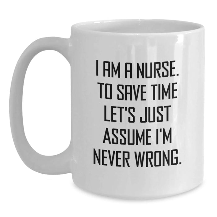 Funny Nurse Gifts from Friends Birthday Unique White Coffee Mug 'I Am A Nurse To Save Time Let's Just Assume I'm Never Wrong' - Main