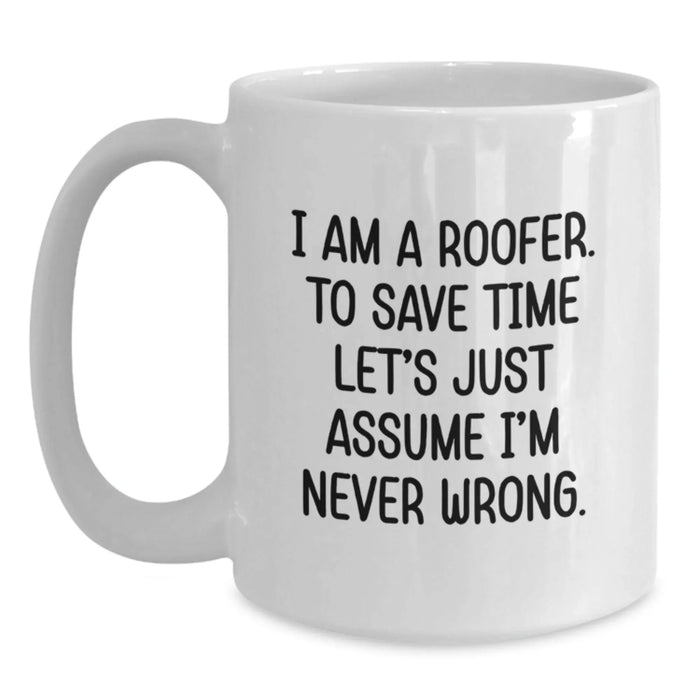 Funny Roofer Gift for Him - White 11oz/15oz Coffee Mug - I Am A Roofer. To Save Time Let's Just Assume I'm Never Wrong. Birthday Unique Gifts from Friends - Main