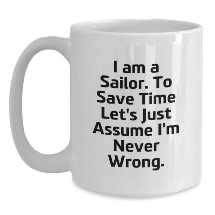 Funny Sailor Gifts from Friends, Men, Women, Family - White Coffee Mug for Sailor 'I Am A Sailor. To Save Time Let's Just Assume I'm Never Wrong.' Birthday Unique Gifts - Main