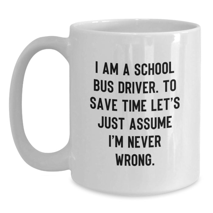 Funny School Bus Driver Gifts from Family, Unique White Coffee Mug for School Bus Driver Men on Father's Day, 'I Am A School Bus Driver. To Save Time Let's Just Assume I'm Never Wrong.' - Main