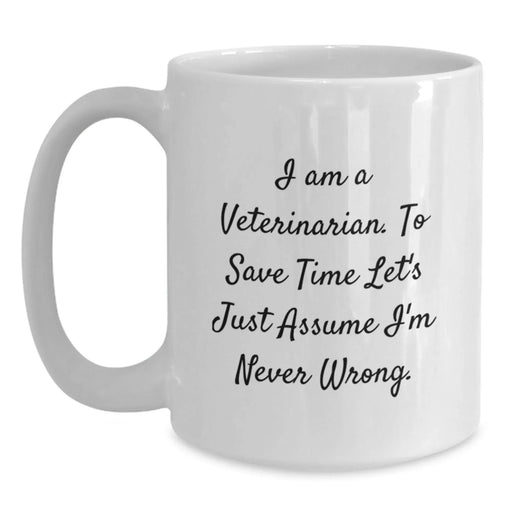 Funny Veterinarian Gifts for Men Women Friends Family - White Coffee Mug 'I Am A Veterinarian. To Save Time Let's Just Assume I'm Never Wrong.' - Main