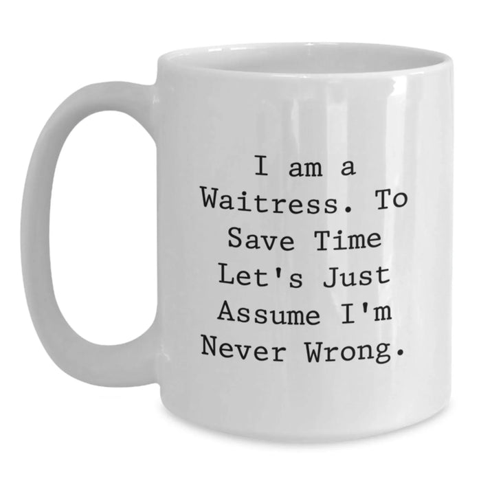 Funny Waitress Gifts from Friends - 'I Am A Waitress. To Save Time Let's Just Assume I'm Never Wrong.' White Coffee Mug for Birthday Unique Gifts - Main