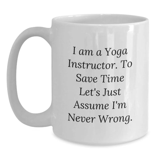 Funny Yoga Instructor Gifts for Men - White Coffee Mug - 'I Am A Yoga Instructor. To Save Time Let's Just Assume I'm Never Wrong.', Unique Birthday Unique Gifts from Friends to Family - Main