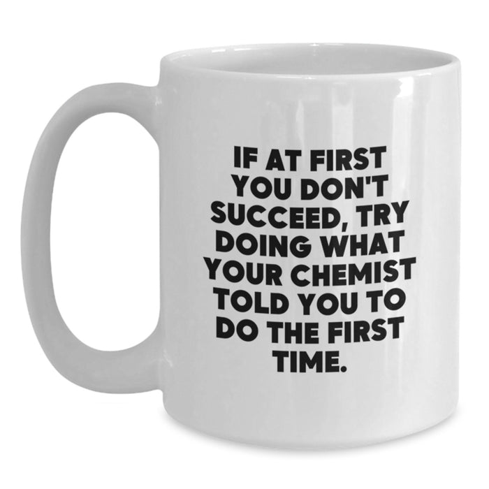 Funny Chemist Gifts from Men for Mother's Day Unique White Coffee Mugs, Quote: 'If At First You Don't Succeed, Try Doing What Your Chemist Told You To Do The First Time.' - Main